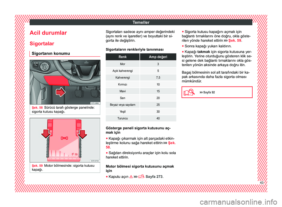 Seat Alhambra 2018 Kullanım Kılavuzu (in Turkish) Temeller
Acil durumlar
Sigortalar Sigortanın konumu Şek. 58
Sürücü tarafı gösterge panelinde:
sigorta kutusu kapağı. Şek. 59
Motor bölmesinde: sigorta kutusu
kapağı. Sigortaları sadece a Seat Alhambra 2018 Kullanım Kılavuzu (in Turkish) Temeller
Acil durumlar
Sigortalar Sigortanın konumu Şek. 58
Sürücü tarafı gösterge panelinde:
sigorta kutusu kapağı. Şek. 59
Motor bölmesinde: sigorta kutusu
kapağı. Sigortaları sadece a