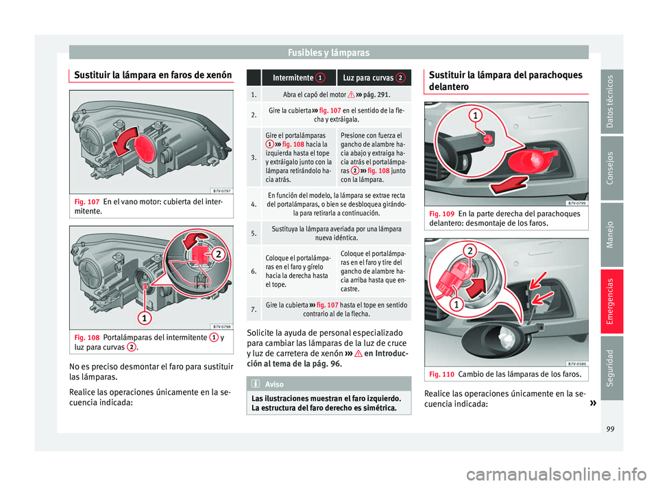 Seat Alhambra 2017 Manual del propietario (in Spanish) Fusibles y lámparas
Sustituir la lámpara en faros de xenón Fig. 107
En el vano motor: cubierta del inter-
mit ent
e. Fig. 108
Portalámparas del intermitente 1 y
luz par
a curvas 2 .
No es prec Seat Alhambra 2017 Manual del propietario (in Spanish) Fusibles y lámparas
Sustituir la lámpara en faros de xenón Fig. 107
En el vano motor: cubierta del inter-
mit ent
e. Fig. 108
Portalámparas del intermitente 1 y
luz par
a curvas 2 .
No es prec