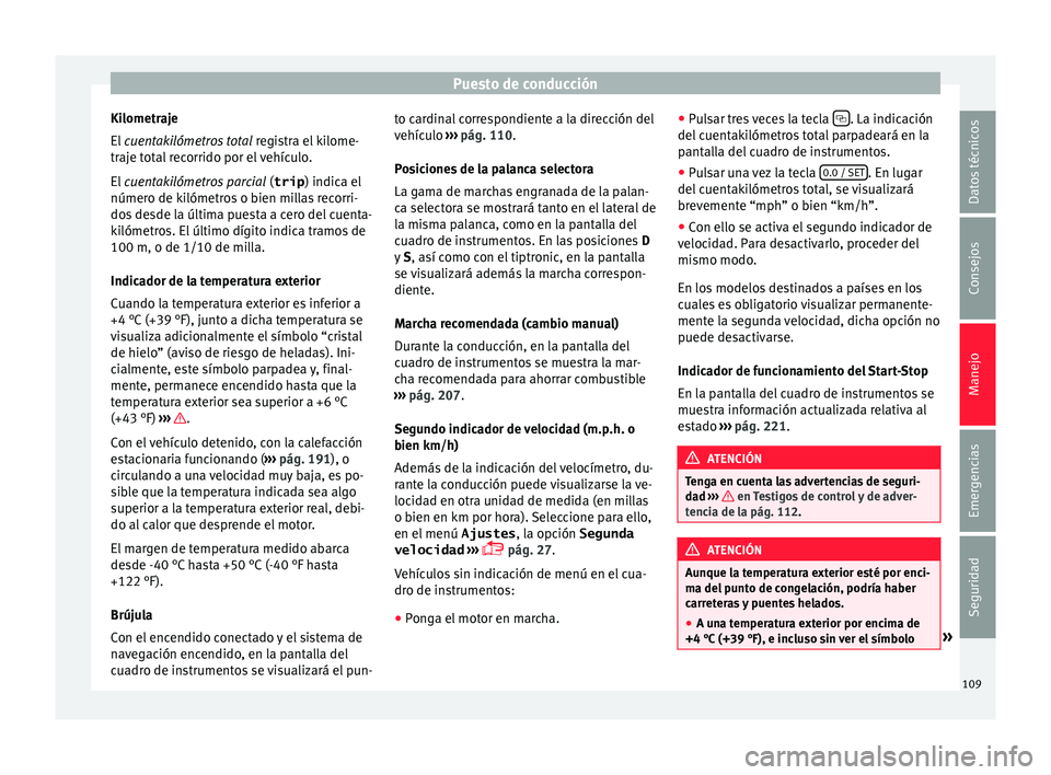 Seat Alhambra 2017  Manual del propietario (in Spanish) Puesto de conducción
Kilometraje
El  
cuen
t
akilómetros total  registra el kilome-
traje total recorrido por el vehículo.
El  cuentakilómetros parcial  (trip) indica el
número de kilómetros o b