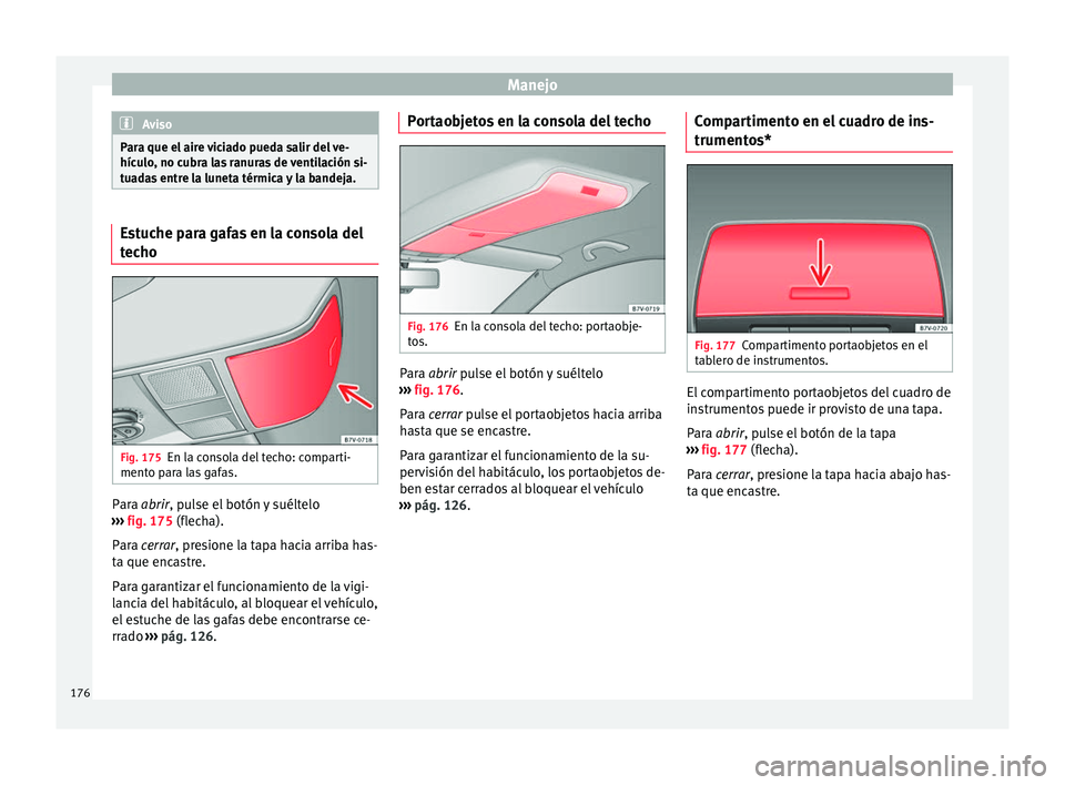 Seat Alhambra 2017 Manual del propietario (in Spanish) Manejo
Aviso
Para que el aire viciado pueda salir del ve-
hícu lo
, no cubra las ranuras de ventilación si-
tuadas entre la luneta térmica y la bandeja. Estuche para gafas en la consola del
tec
ho Seat Alhambra 2017 Manual del propietario (in Spanish) Manejo
Aviso
Para que el aire viciado pueda salir del ve-
hícu lo
, no cubra las ranuras de ventilación si-
tuadas entre la luneta térmica y la bandeja. Estuche para gafas en la consola del
tec
ho