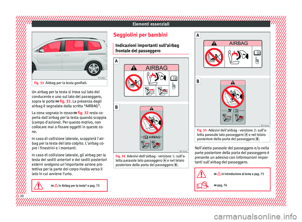 Seat Alhambra 2017 Manuale del proprietario (in Italian) Elementi essenziali
Fig. 33
Airbag per la testa gonfiati. Un airbag per la testa si trova sul lato del
c
onduc
ent
e e uno sul lato del passeggero,
sopra le porte ››› fig. 32. La presenza degli Seat Alhambra 2017 Manuale del proprietario (in Italian) Elementi essenziali
Fig. 33
Airbag per la testa gonfiati. Un airbag per la testa si trova sul lato del
c
onduc
ent
e e uno sul lato del passeggero,
sopra le porte ››› fig. 32. La presenza degli