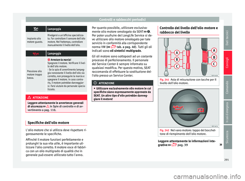Seat Alhambra 2017 Manuale del proprietario (in Italian) Controlli e rabbocchi periodici
Lampeggia
Impianto olio
motore guasto.Rivolgersi a un'officina specializza-
ta. Far controllare il sensore dell'olio
motore. Nel frattempo, controllare
manua Seat Alhambra 2017 Manuale del proprietario (in Italian) Controlli e rabbocchi periodici
Lampeggia
Impianto olio
motore guasto.Rivolgersi a un'officina specializza-
ta. Far controllare il sensore dell'olio
motore. Nel frattempo, controllare
manua