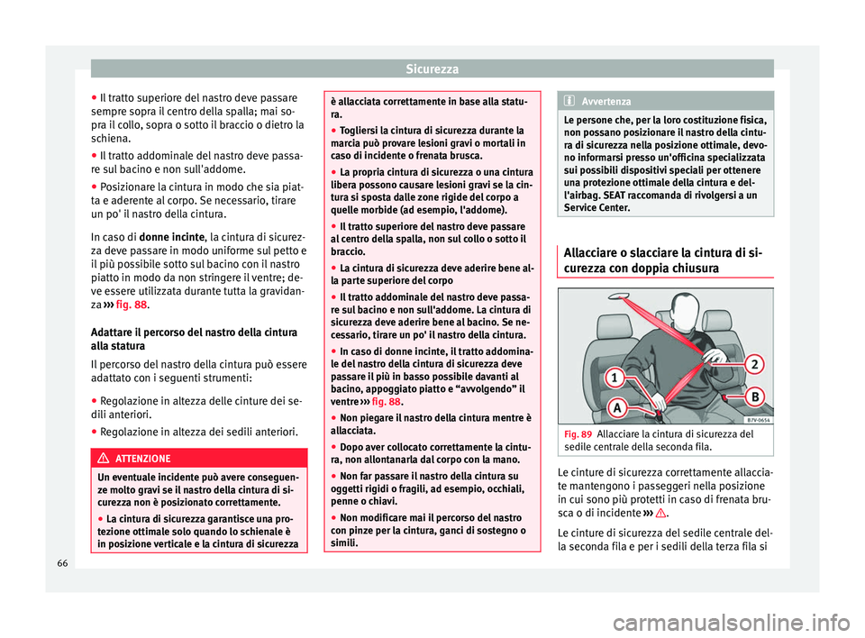 Seat Alhambra 2017 Manuale del proprietario (in Italian) Sicurezza
● Il tr
att
o superiore del nastro deve passare
sempre sopra il centro della spalla; mai so-
pra il collo, sopra o sotto il braccio o dietro la
schiena.
● Il tratto addominale del nastro Seat Alhambra 2017 Manuale del proprietario (in Italian) Sicurezza
● Il tr
att
o superiore del nastro deve passare
sempre sopra il centro della spalla; mai so-
pra il collo, sopra o sotto il braccio o dietro la
schiena.
● Il tratto addominale del nastro