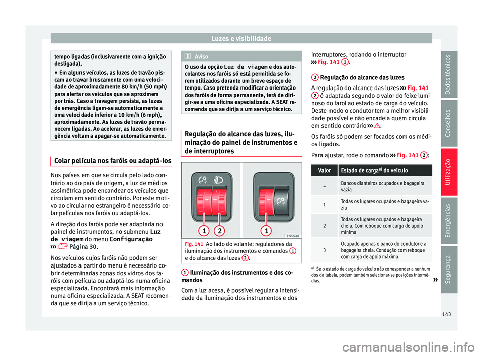 Seat Alhambra 2017 Manual do proprietário (in Portuguese) Luzes e visibilidade
tempo ligadas (inclusivamente com a ignição
des
lig
ada).
● Em alguns veículos, as luzes de travão pis-
cam ao trav
ar bruscamente com uma veloci-
dade de aproximadamente 8 Seat Alhambra 2017 Manual do proprietário (in Portuguese) Luzes e visibilidade
tempo ligadas (inclusivamente com a ignição
des
lig
ada).
● Em alguns veículos, as luzes de travão pis-
cam ao trav
ar bruscamente com uma veloci-
dade de aproximadamente 8