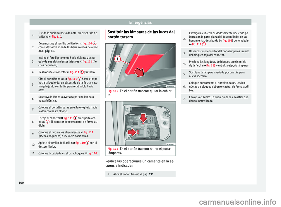 Seat Alhambra 2016 Manual del propietario (in Spanish) Emergencias1.Tire de la cubierta hacia delante, en el sentido de
la flecha
››› fig. 110.
2.Desenrosque el tornillo de fijación ››› fig. 110 1con el destornillador de las herramientas d Seat Alhambra 2016 Manual del propietario (in Spanish) Emergencias1.Tire de la cubierta hacia delante, en el sentido de
la flecha
››› fig. 110.
2.Desenrosque el tornillo de fijación ››› fig. 110 1con el destornillador de las herramientas d