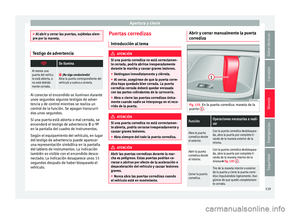Seat Alhambra 2016 Manual del propietario (in Spanish) Apertura y cierre
●
Al abrir
y cerrar las puertas, sujételas siem-
pre por la maneta. Testigo de advertencia
Se ilumina
Al menos una
puerta del vehícu-
lo está abierta, o
no está debida-
me Seat Alhambra 2016 Manual del propietario (in Spanish) Apertura y cierre
●
Al abrir
y cerrar las puertas, sujételas siem-
pre por la maneta. Testigo de advertencia
Se ilumina
Al menos una
puerta del vehícu-
lo está abierta, o
no está debida-
me