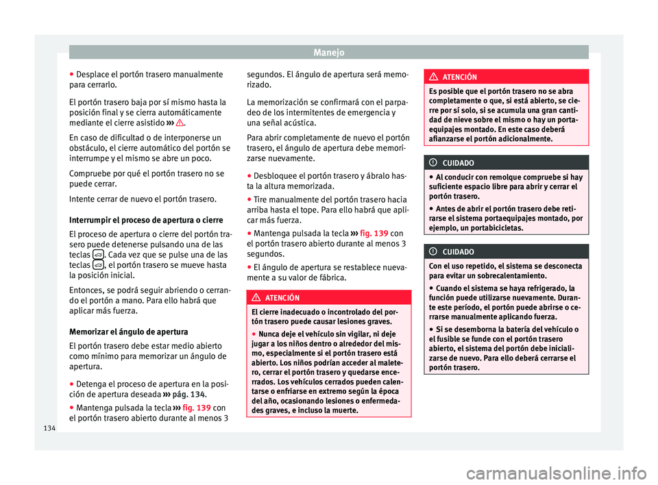 Seat Alhambra 2016 Manual del propietario (in Spanish) Manejo
● De
s
place el portón trasero manualmente
para cerrarlo.
El portón trasero baja por sí mismo hasta la
posición final y se cierra automáticamente
mediante el cierre asistido ››› Seat Alhambra 2016 Manual del propietario (in Spanish) Manejo
● De
s
place el portón trasero manualmente
para cerrarlo.
El portón trasero baja por sí mismo hasta la
posición final y se cierra automáticamente
mediante el cierre asistido ›››