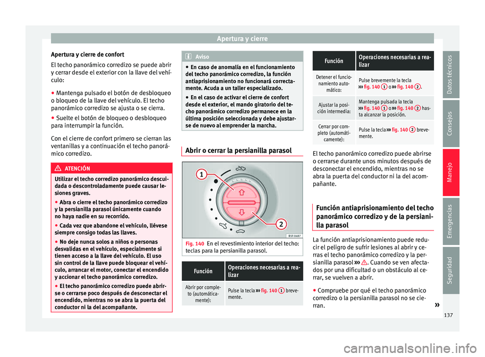 Seat Alhambra 2016 Manual del propietario (in Spanish) Apertura y cierre
Apertura y cierre de confort
El t
ec
ho panorámico corredizo se puede abrir
y cerrar desde el exterior con la llave del vehí-
culo:
● Mantenga pulsado el botón de desbloqueo
o Seat Alhambra 2016 Manual del propietario (in Spanish) Apertura y cierre
Apertura y cierre de confort
El t
ec
ho panorámico corredizo se puede abrir
y cerrar desde el exterior con la llave del vehí-
culo:
● Mantenga pulsado el botón de desbloqueo
o
