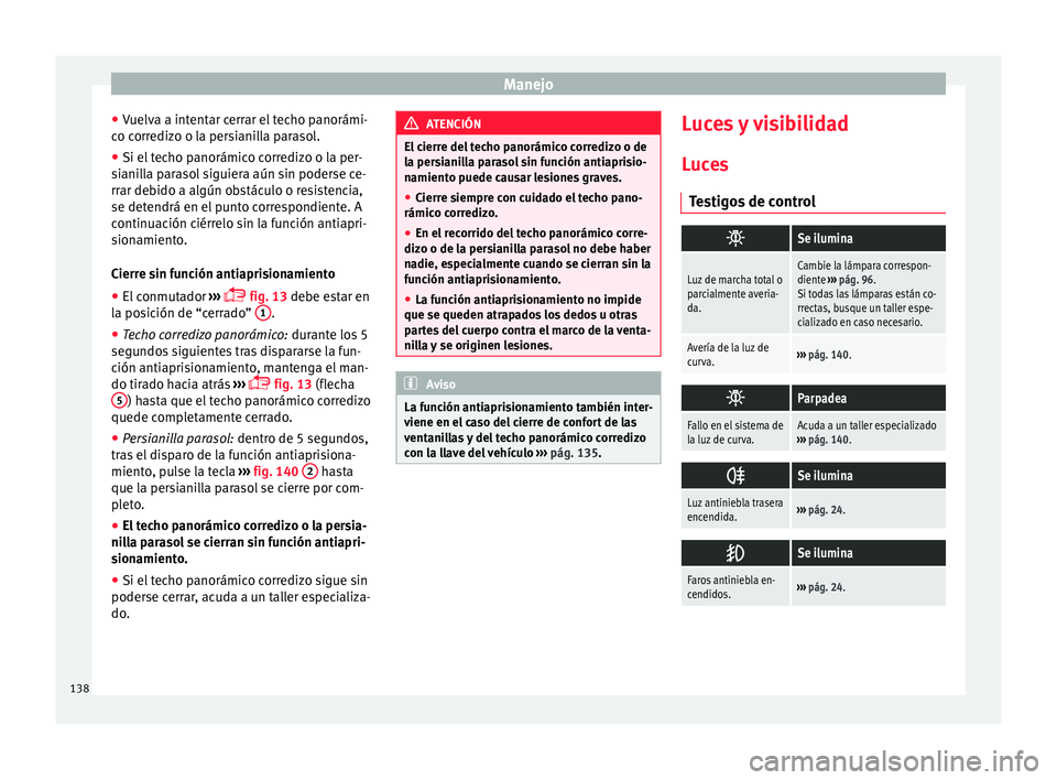 Seat Alhambra 2016 Manual del propietario (in Spanish) Manejo
● Vuelv
a a int
entar cerrar el techo panorámi-
co corredizo o la persianilla parasol.
● Si el techo panorámico corredizo o la per-
siani
lla parasol siguiera aún sin poderse ce-
rrar d Seat Alhambra 2016 Manual del propietario (in Spanish) Manejo
● Vuelv
a a int
entar cerrar el techo panorámi-
co corredizo o la persianilla parasol.
● Si el techo panorámico corredizo o la per-
siani
lla parasol siguiera aún sin poderse ce-
rrar d