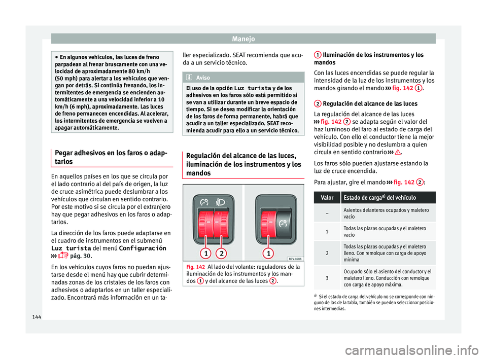 Seat Alhambra 2016 Manual del propietario (in Spanish) Manejo
●
En al gu
nos vehículos, las luces de freno
parpadean al frenar bruscamente con una ve-
locidad de aproximadamente 80 km/h
(50 mph) para alertar a los vehículos que ven-
gan por detrás. S Seat Alhambra 2016 Manual del propietario (in Spanish) Manejo
●
En al gu
nos vehículos, las luces de freno
parpadean al frenar bruscamente con una ve-
locidad de aproximadamente 80 km/h
(50 mph) para alertar a los vehículos que ven-
gan por detrás. S