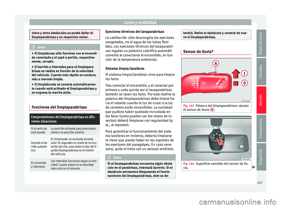 Seat Alhambra 2016 Manual del propietario (in Spanish) Luces y visibilidad
nieve y otros obstáculos se puede dañar el
limpiap
ar
abrisas y su respectivo motor. Aviso
● El limpi a
lunas sólo funciona con el encendi-
do conectado y el capó o portón, Seat Alhambra 2016 Manual del propietario (in Spanish) Luces y visibilidad
nieve y otros obstáculos se puede dañar el
limpiap
ar
abrisas y su respectivo motor. Aviso
● El limpi a
lunas sólo funciona con el encendi-
do conectado y el capó o portón,