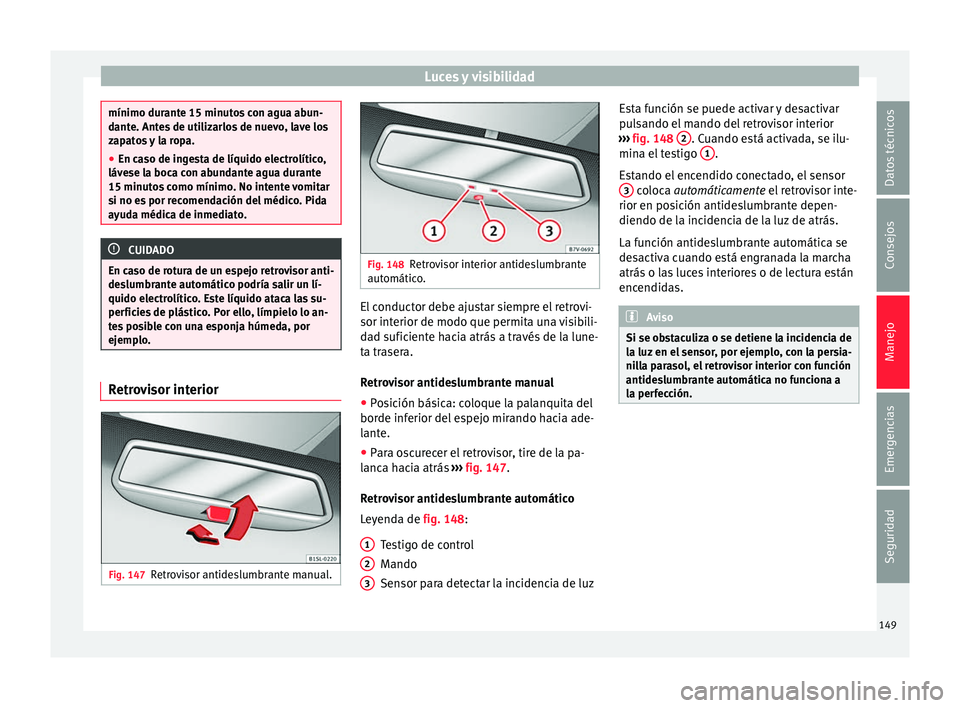 Seat Alhambra 2016 Manual del propietario (in Spanish) Luces y visibilidad
mínimo durante 15 minutos con agua abun-
dant
e. Ant
es de utilizarlos de nuevo, lave los
zapatos y la ropa.
● En caso de ingesta de líquido electrolítico,
lávese l
a boca c Seat Alhambra 2016 Manual del propietario (in Spanish) Luces y visibilidad
mínimo durante 15 minutos con agua abun-
dant
e. Ant
es de utilizarlos de nuevo, lave los
zapatos y la ropa.
● En caso de ingesta de líquido electrolítico,
lávese l
a boca c