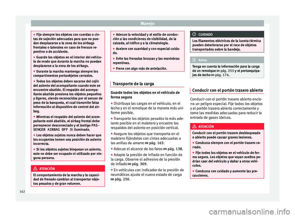 Seat Alhambra 2016 Manual del propietario (in Spanish) Manejo
●
Fije s iempr
e los objetos con cuerdas o cin-
tas de sujeción adecuadas para que no pue-
dan desplazarse a la zona de los airbags
frontales o laterales en caso de frenazo re-
pentino o de Seat Alhambra 2016 Manual del propietario (in Spanish) Manejo
●
Fije s iempr
e los objetos con cuerdas o cin-
tas de sujeción adecuadas para que no pue-
dan desplazarse a la zona de los airbags
frontales o laterales en caso de frenazo re-
pentino o de