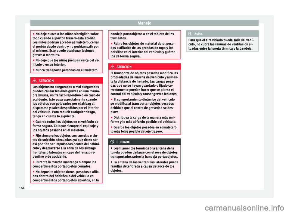Seat Alhambra 2016 Manual del propietario (in Spanish) Manejo
●
No deje nu nc
a a los niños sin vigilar, sobre
todo cuando el portón trasero está abierto.
Los niños podrían acceder al maletero, cerrar
el portón desde dentro y no podrían salir por Seat Alhambra 2016 Manual del propietario (in Spanish) Manejo
●
No deje nu nc
a a los niños sin vigilar, sobre
todo cuando el portón trasero está abierto.
Los niños podrían acceder al maletero, cerrar
el portón desde dentro y no podrían salir por