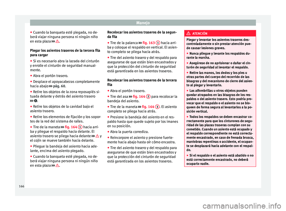 Seat Alhambra 2016 Manual del propietario (in Spanish) Manejo
● Cuando l
a b
anqueta esté plegada, no de-
berá viajar ninguna persona ni ningún niño
en esta plaza ››› .
Pl e
g
ar los asientos traseros de la tercera fila
para cargar
● Si e Seat Alhambra 2016 Manual del propietario (in Spanish) Manejo
● Cuando l
a b
anqueta esté plegada, no de-
berá viajar ninguna persona ni ningún niño
en esta plaza ››› .
Pl e
g
ar los asientos traseros de la tercera fila
para cargar
● Si e