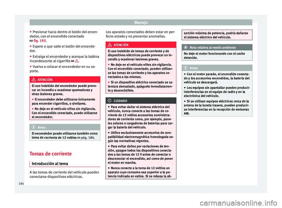 Seat Alhambra 2016 Manual del propietario (in Spanish) Manejo
● Pr e
s
ionar hacia dentro el botón del encen-
dedor, con el encendido conectado
››› fig. 193.
● Espere a que salte el botón del encende-
dor.
● Extraig
a el encendedor y acerq Seat Alhambra 2016 Manual del propietario (in Spanish) Manejo
● Pr e
s
ionar hacia dentro el botón del encen-
dedor, con el encendido conectado
››› fig. 193.
● Espere a que salte el botón del encende-
dor.
● Extraig
a el encendedor y acerq