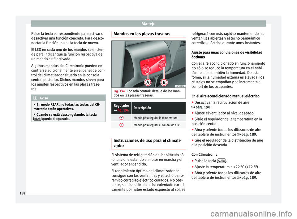 Seat Alhambra 2016 Manual del propietario (in Spanish) Manejo
Pulse la tecla correspondiente para activar o
de s
activ
ar una función concreta. Para desco-
nectar la función, pulse la tecla de nuevo.
El LED en cada uno de los mandos se encien-
de para i Seat Alhambra 2016 Manual del propietario (in Spanish) Manejo
Pulse la tecla correspondiente para activar o
de s
activ
ar una función concreta. Para desco-
nectar la función, pulse la tecla de nuevo.
El LED en cada uno de los mandos se encien-
de para i