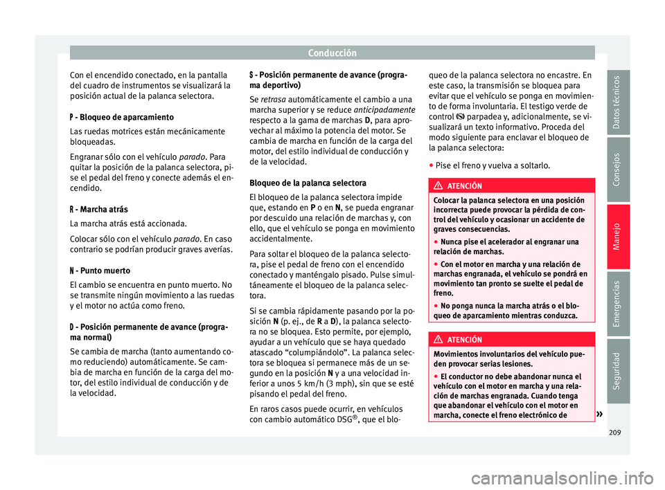 Seat Alhambra 2016 Manual del propietario (in Spanish) Conducción
Con el encendido conectado, en la pantalla
del c
ua
dro de instrumentos se visualizará la
posición actual de la palanca selectora.
- Bloqueo de aparcamiento
Las ruedas motrices est Seat Alhambra 2016 Manual del propietario (in Spanish) Conducción
Con el encendido conectado, en la pantalla
del c
ua
dro de instrumentos se visualizará la
posición actual de la palanca selectora.
- Bloqueo de aparcamiento
Las ruedas motrices est