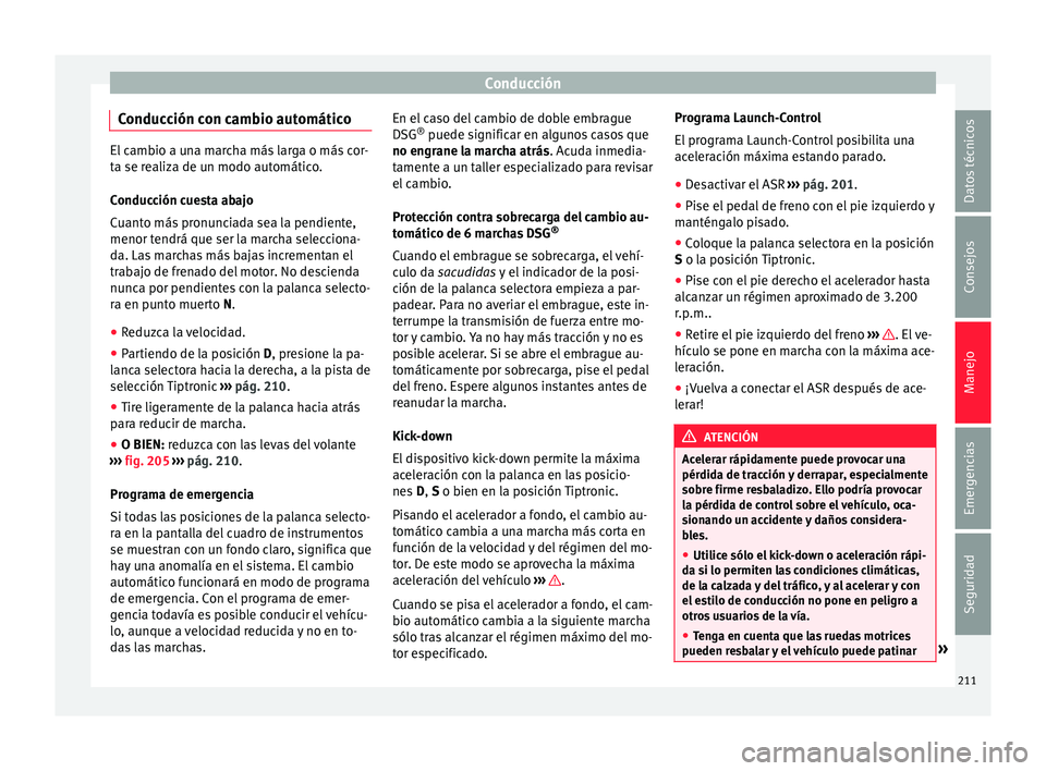 Seat Alhambra 2016 Manual del propietario (in Spanish) Conducción
Conducción con cambio automático El cambio a una marcha más larga o más cor-
ta se r
e
aliza de un modo automático.
Conducción cuesta abajo
Cuanto más pronunciada sea la pendiente,
Seat Alhambra 2016 Manual del propietario (in Spanish) Conducción
Conducción con cambio automático El cambio a una marcha más larga o más cor-
ta se r
e
aliza de un modo automático.
Conducción cuesta abajo
Cuanto más pronunciada sea la pendiente,