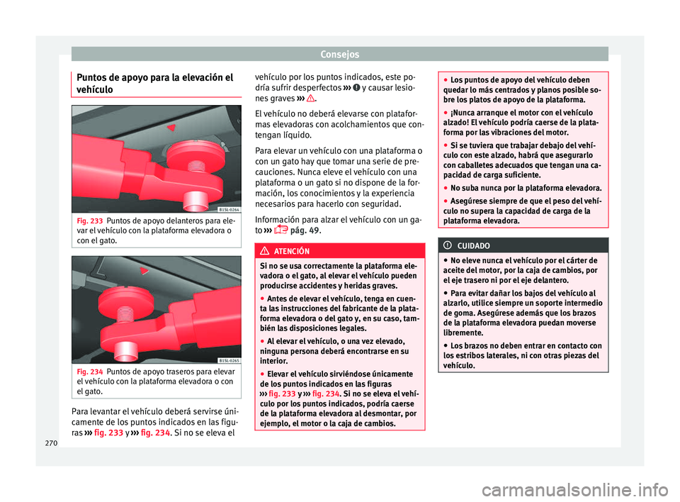 Seat Alhambra 2016 Manual del propietario (in Spanish) Consejos
Puntos de apoyo para la elevación el
v ehíc
u
lo Fig. 233
Puntos de apoyo delanteros para ele-
v ar el
vehículo con la plataforma elevadora o
con el gato. Fig. 234
Puntos de apoyo trase Seat Alhambra 2016 Manual del propietario (in Spanish) Consejos
Puntos de apoyo para la elevación el
v ehíc
u
lo Fig. 233
Puntos de apoyo delanteros para ele-
v ar el
vehículo con la plataforma elevadora o
con el gato. Fig. 234
Puntos de apoyo trase