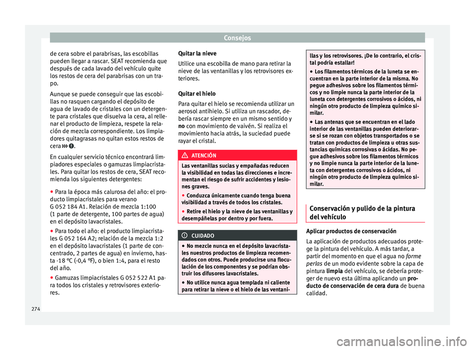 Seat Alhambra 2016 Manual del propietario (in Spanish) Consejos
de cera sobre el parabrisas, las escobillas
p ueden l
l
egar a rascar. SEAT recomienda que
después de cada lavado del vehículo quite
los restos de cera del parabrisas con un tra-
po.
Aunque Seat Alhambra 2016 Manual del propietario (in Spanish) Consejos
de cera sobre el parabrisas, las escobillas
p ueden l
l
egar a rascar. SEAT recomienda que
después de cada lavado del vehículo quite
los restos de cera del parabrisas con un tra-
po.
Aunque