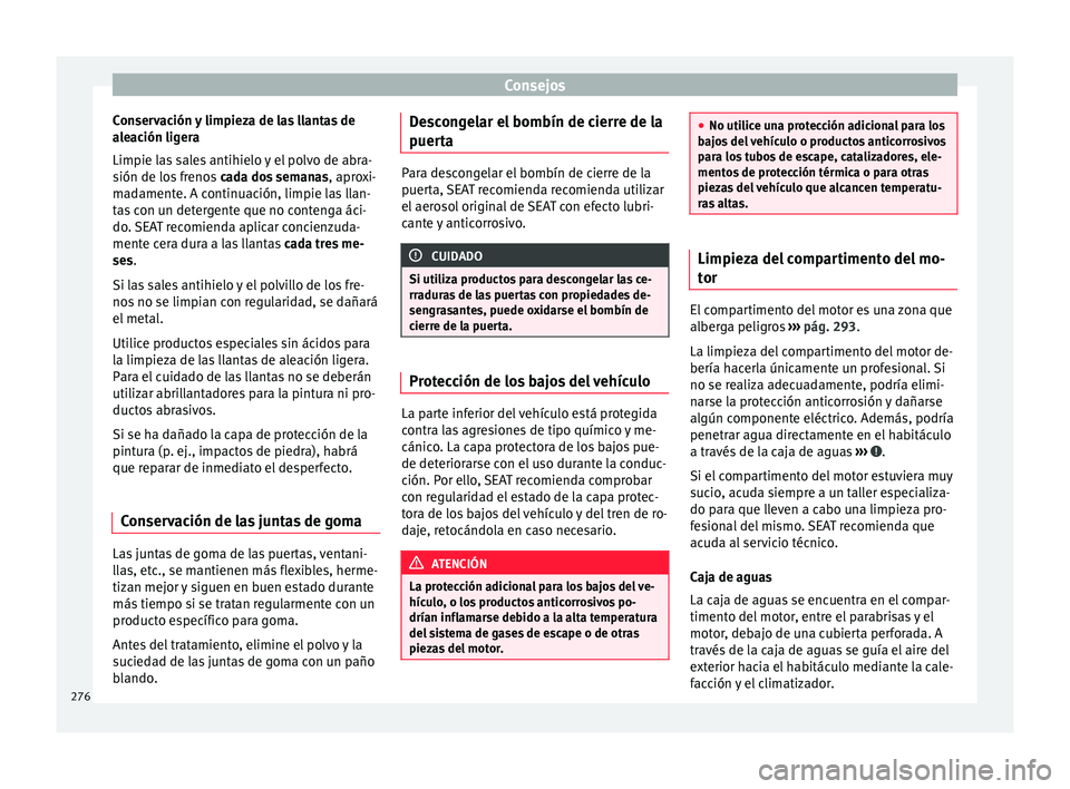 Seat Alhambra 2016 Manual del propietario (in Spanish) Consejos
Conservación y limpieza de las llantas de
a l
e
ación ligera
Limpie las sales antihielo y el polvo de abra-
sión de los frenos cada dos semanas , aproxi-
madamente. A continuación, limpi Seat Alhambra 2016 Manual del propietario (in Spanish) Consejos
Conservación y limpieza de las llantas de
a l
e
ación ligera
Limpie las sales antihielo y el polvo de abra-
sión de los frenos cada dos semanas , aproxi-
madamente. A continuación, limpi