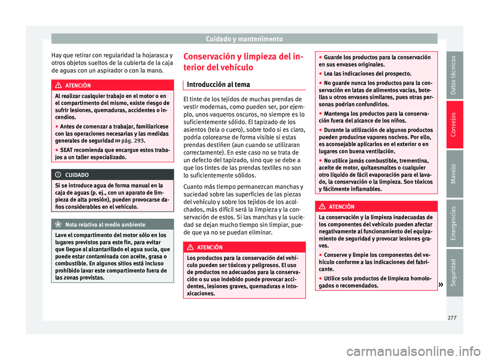 Seat Alhambra 2016 Manual del propietario (in Spanish) Cuidado y mantenimento
Hay que retirar con regularidad la hojarasca y
otr o
s
objetos sueltos de la cubierta de la caja
de aguas con un aspirador o con la mano. ATENCIÓN
Al realizar cualquier trabaj Seat Alhambra 2016 Manual del propietario (in Spanish) Cuidado y mantenimento
Hay que retirar con regularidad la hojarasca y
otr o
s
objetos sueltos de la cubierta de la caja
de aguas con un aspirador o con la mano. ATENCIÓN
Al realizar cualquier trabaj