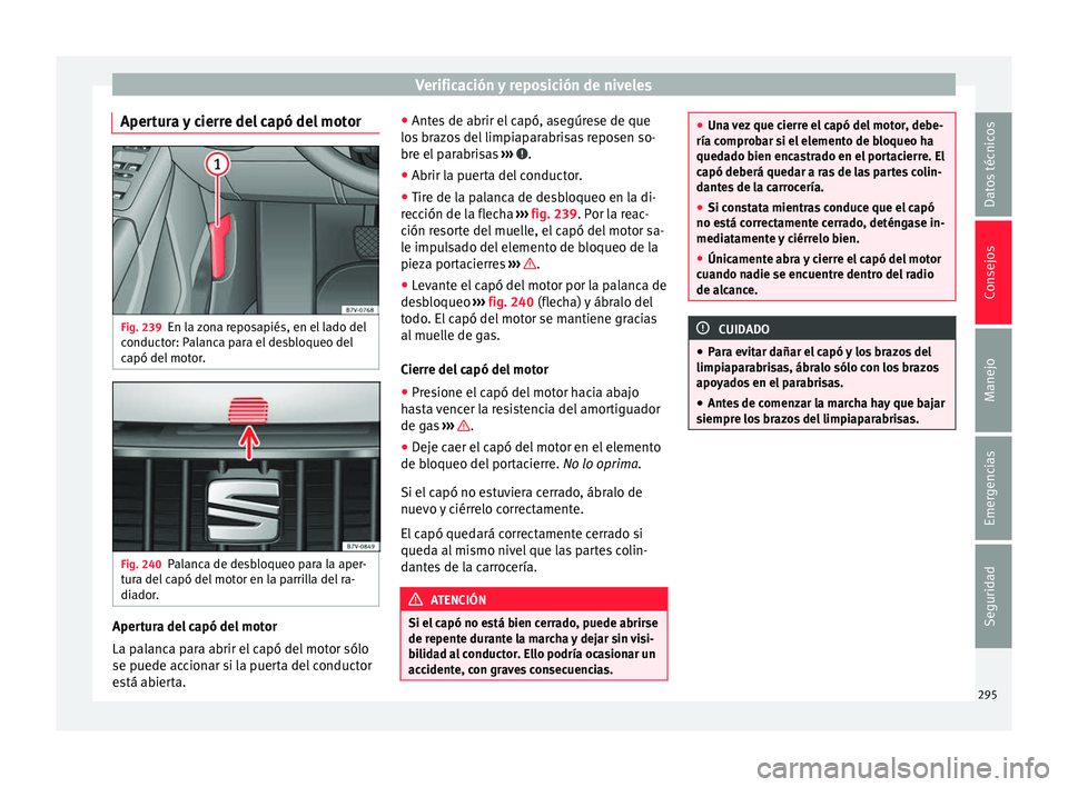 Seat Alhambra 2016 Manual del propietario (in Spanish) Verificación y reposición de niveles
Apertura y cierre del capó del motor Fig. 239
En la zona reposapiés, en el lado del
c onduct
or: P
alanca para el desbloqueo del
capó del motor. Fig. 240
Pala Seat Alhambra 2016 Manual del propietario (in Spanish) Verificación y reposición de niveles
Apertura y cierre del capó del motor Fig. 239
En la zona reposapiés, en el lado del
c onduct
or: P
alanca para el desbloqueo del
capó del motor. Fig. 240
Pala