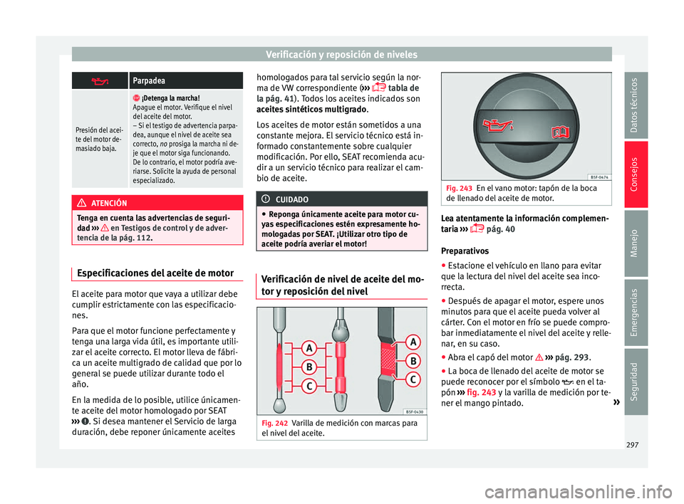 Seat Alhambra 2016 Manual del propietario (in Spanish) Verificación y reposición de niveles
Parpadea
Presión del acei-
te del motor de-
masiado baja.
¡Detenga la marcha!
Apague el motor. Verifique el nivel
del aceite del motor.
– Si el testi Seat Alhambra 2016 Manual del propietario (in Spanish) Verificación y reposición de niveles
Parpadea
Presión del acei-
te del motor de-
masiado baja.
¡Detenga la marcha!
Apague el motor. Verifique el nivel
del aceite del motor.
– Si el testi