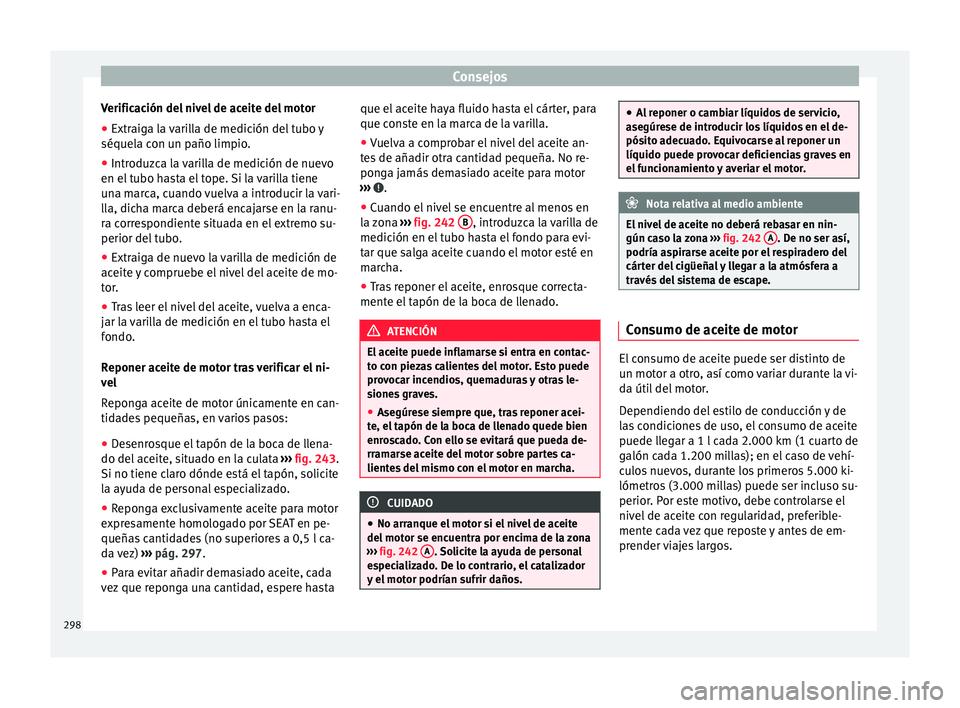 Seat Alhambra 2016 Manual del propietario (in Spanish) Consejos
Verificación del nivel de aceite del motor
● Extraiga la varilla de medición del tubo y
séquel a c
on u
n paño limpio.
● Introduzca la varilla de medición de nuevo
en el tubo h
asta Seat Alhambra 2016 Manual del propietario (in Spanish) Consejos
Verificación del nivel de aceite del motor
● Extraiga la varilla de medición del tubo y
séquel a c
on u
n paño limpio.
● Introduzca la varilla de medición de nuevo
en el tubo h
asta
