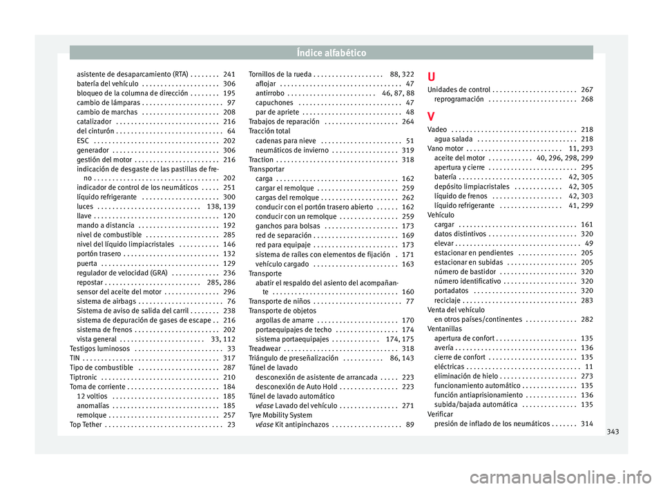 Seat Alhambra 2016 Manual del propietario (in Spanish) Índice alfabético
asistente de desaparcamiento (RTA) . . . . . . . . 241
b at
ería del
vehículo . . . . . . . . . . . . . . . . . . . . . 306
bloqueo de la columna de dirección . . . . . . . Seat Alhambra 2016 Manual del propietario (in Spanish) Índice alfabético
asistente de desaparcamiento (RTA) . . . . . . . . 241
b at
ería del
vehículo . . . . . . . . . . . . . . . . . . . . . 306
bloqueo de la columna de dirección . . . . . . .