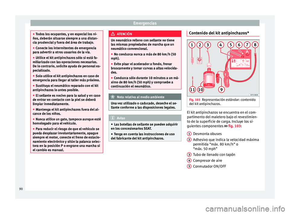 Seat Alhambra 2016  Manual del propietario (in Spanish) Emergencias
●
Todo s
 los ocupantes, y en especial los ni-
ños, deberán situarse siempre a una distan-
cia prudencial y fuera del área de trabajo.
● Conecte los intermitentes de emergencia
para