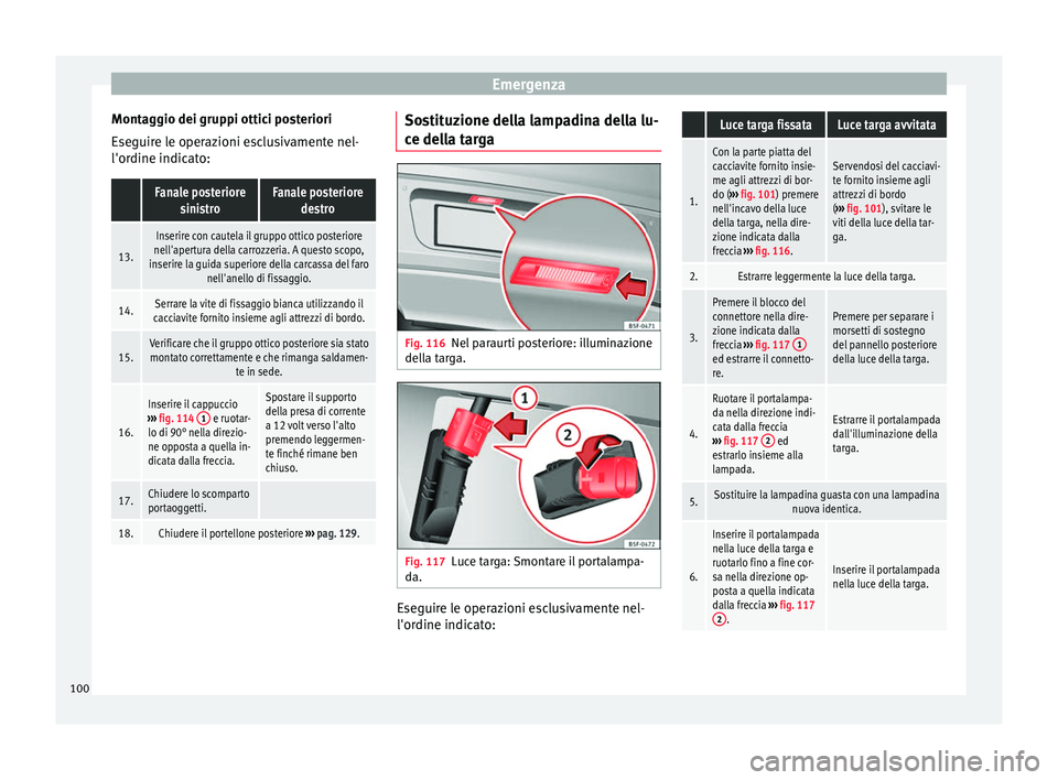 Seat Alhambra 2016  Manuale del proprietario (in Italian) Emergenza
Montaggio dei gruppi ottici posteriori
E se
guir
e le operazioni esclusivamente nel-
l'ordine indicato:
 Fanale posteriore sinistroFanale posteriore destro
13.
Inserire con cautela il gr