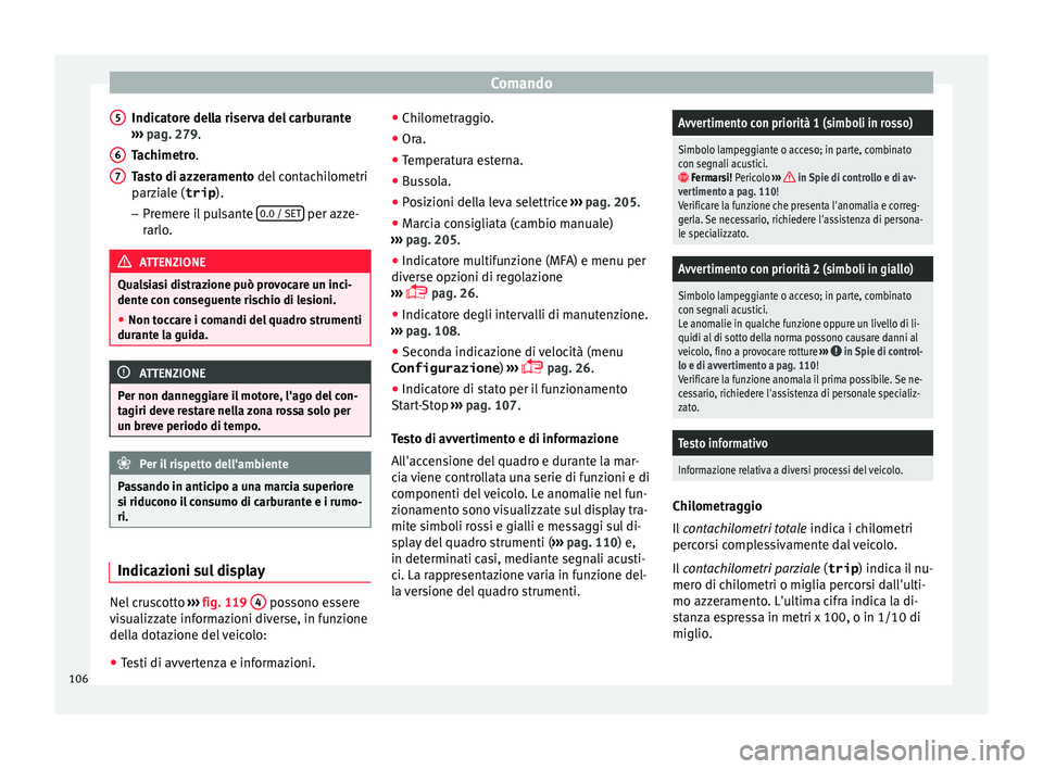 Seat Alhambra 2016  Manuale del proprietario (in Italian) Comando
Indicatore della riserva del carburante
› ›
›
 pag. 279.
Tachimetro.
Tasto di azzeramento del contachilometri
parziale (trip ).
– Premere il pulsante  0.0 / SET  per azze-
r arlo
. ATT