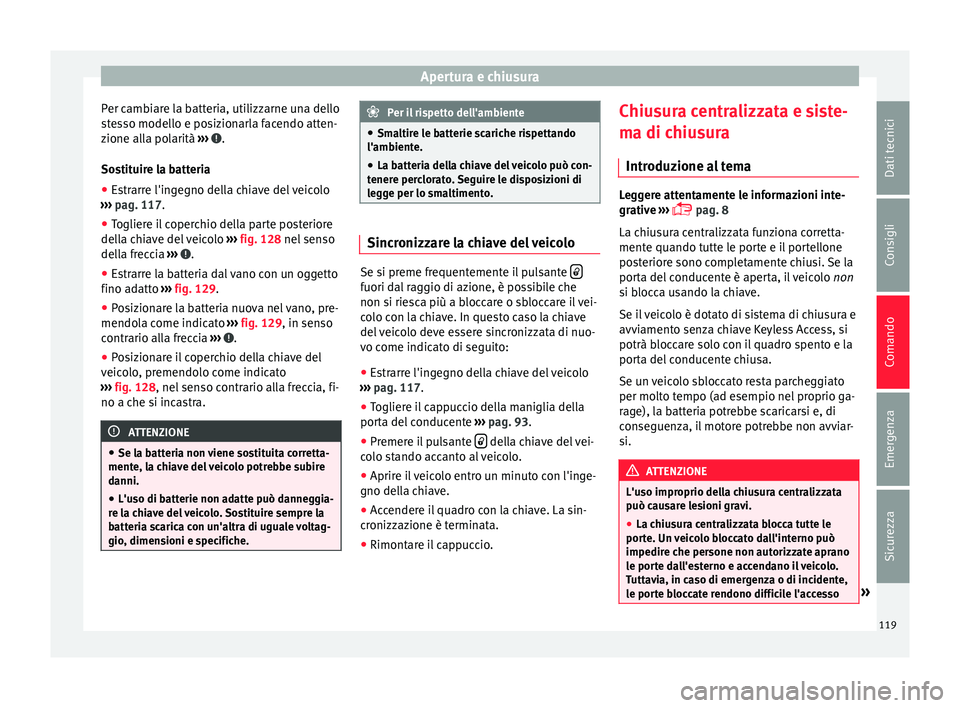 Seat Alhambra 2016  Manuale del proprietario (in Italian) Apertura e chiusura
Per cambiare la batteria, utilizzarne una dello
s t
e
sso modello e posizionarla facendo atten-
zione alla polarità  ›››  .
So s
tit

uire la batteria
● Estrarre l'ing