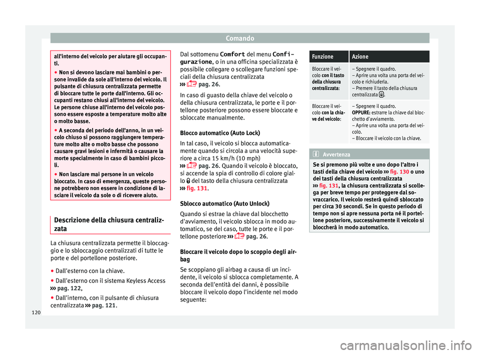 Seat Alhambra 2016  Manuale del proprietario (in Italian) Comando
all'interno del veicolo per aiutare gli occupan-
ti.
●
Non si devono lasciare mai bambini o per-
sone inv a
lide da sole all'interno del veicolo. Il
pulsante di chiusura centralizzat