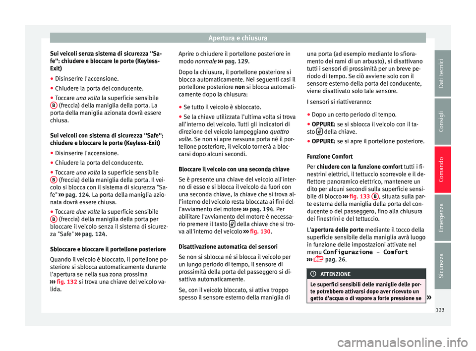 Seat Alhambra 2016  Manuale del proprietario (in Italian) Apertura e chiusura
Sui veicoli senza sistema di sicurezza "Sa-
f e": c
hiuder
e e bloccare le porte (Keyless-
Exit)
● Disinserire l'accensione.
● Chiudere la porta del conducente.
●