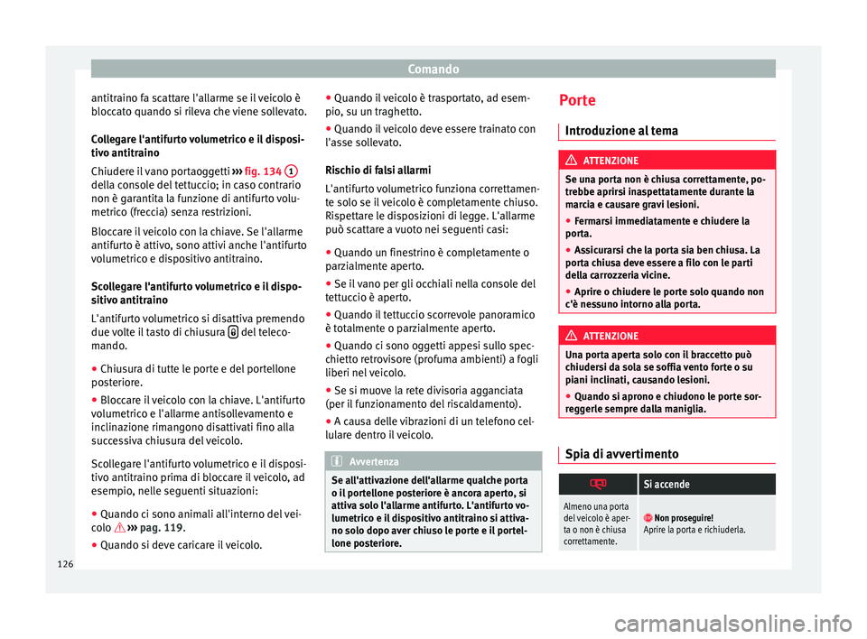 Seat Alhambra 2016  Manuale del proprietario (in Italian) Comando
antitraino fa scattare l'allarme se il veicolo è
b loc
c
ato quando si rileva che viene sollevato.
Collegare l'antifurto volumetrico e il disposi-
tivo antitraino
Chiudere il vano por