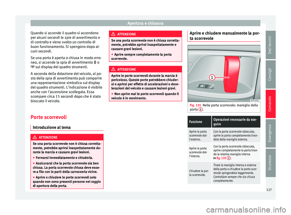 Seat Alhambra 2016  Manuale del proprietario (in Italian) Apertura e chiusura
Quando si accende il quadro si accendono
per alc u
ni sec
ondi le spie di avvertimento e
di controllo e viene svolto un controllo di
buon funzionamento. Si spengono dopo al-
cuni s