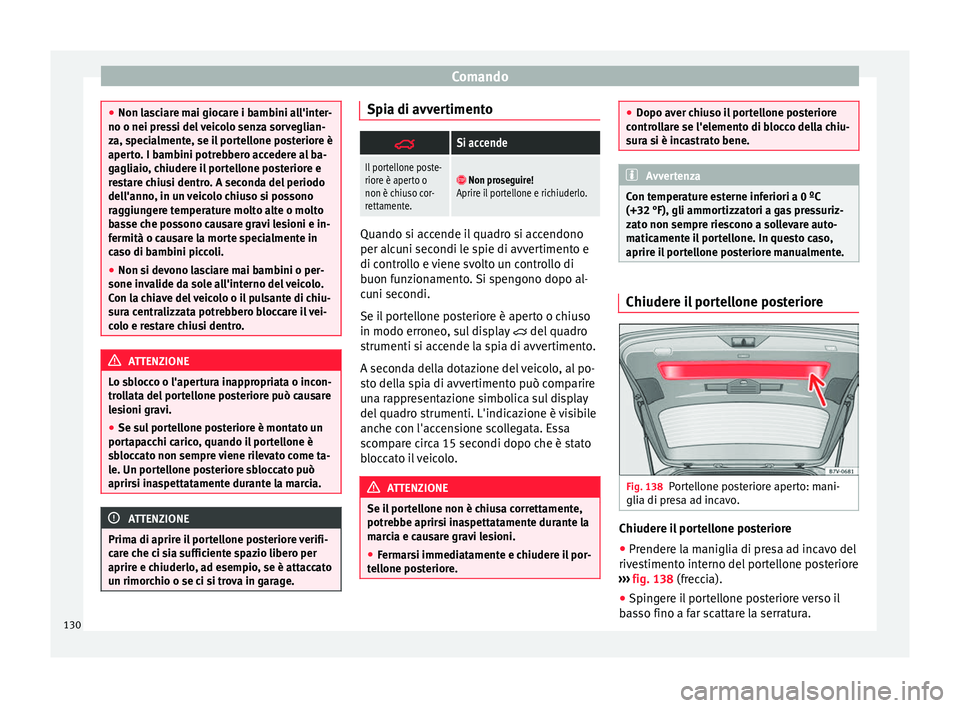 Seat Alhambra 2016  Manuale del proprietario (in Italian) Comando
●
Non la s
ciare mai giocare i bambini all'inter-
no o nei pressi del veicolo senza sorveglian-
za, specialmente, se il portellone posteriore è
aperto. I bambini potrebbero accedere al 