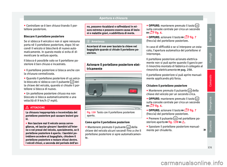 Seat Alhambra 2016  Manuale del proprietario (in Italian) Apertura e chiusura
● Contr
o
llare se è ben chiuso tirando il por-
tellone posteriore.
Bloccare il portellone posteriore
Se si sblocca il veicolo e non si apre nessuna
porta né il portellone post