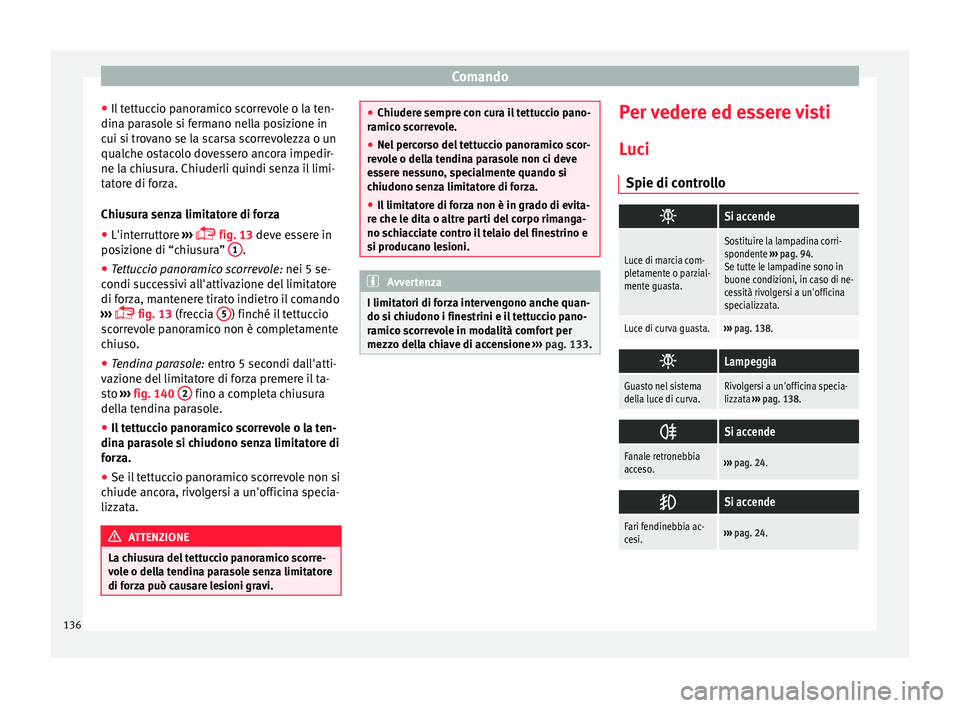 Seat Alhambra 2016  Manuale del proprietario (in Italian) Comando
● Il t
ett
uccio panoramico scorrevole o la ten-
dina parasole si fermano nella posizione in
cui si trovano se la scarsa scorrevolezza o un
qualche ostacolo dovessero ancora impedir-
ne la c