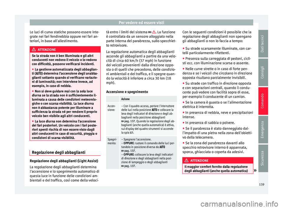 Seat Alhambra 2016  Manuale del proprietario (in Italian) Per vedere ed essere visti
Le luci di curva statiche possono essere inte-
gr at
e nei f
ari fendinebbia oppure nei fari an-
teriori, in base all'allestimento. ATTENZIONE
Se la strada non è ben il