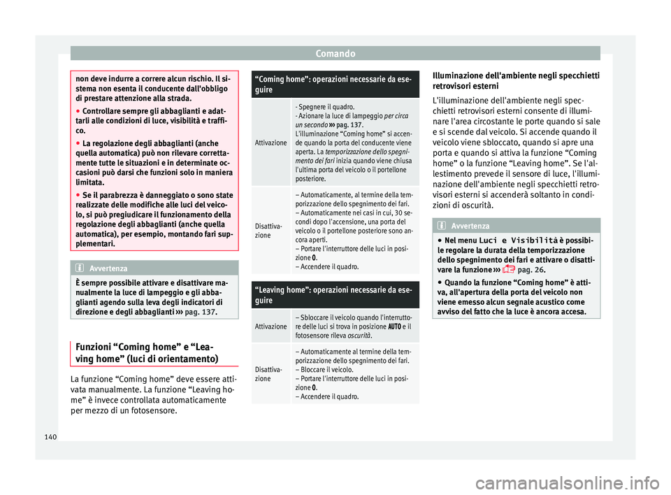 Seat Alhambra 2016  Manuale del proprietario (in Italian) Comando
non deve indurre a correre alcun rischio. Il si-
st
em
a non esenta il conducente dall'obbligo
di prestare attenzione alla strada.
● Controllare sempre gli abbaglianti e adat-
tarli al
 