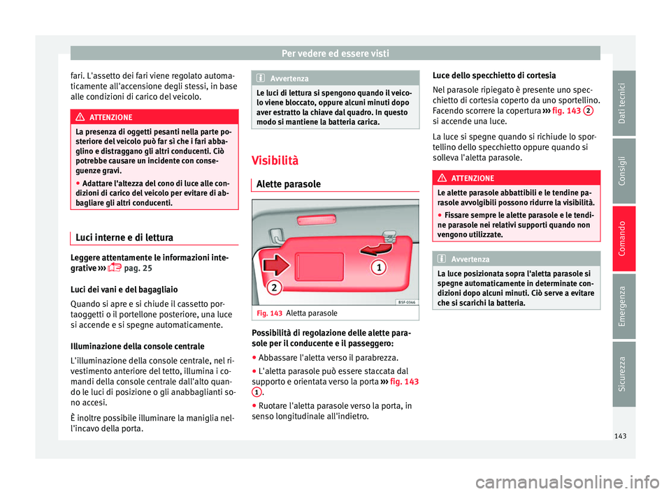 Seat Alhambra 2016  Manuale del proprietario (in Italian) Per vedere ed essere visti
fari. L'assetto dei fari viene regolato automa-
tic ament
e al
l'accensione degli stessi, in base
alle condizioni di carico del veicolo. ATTENZIONE
La presenza di og