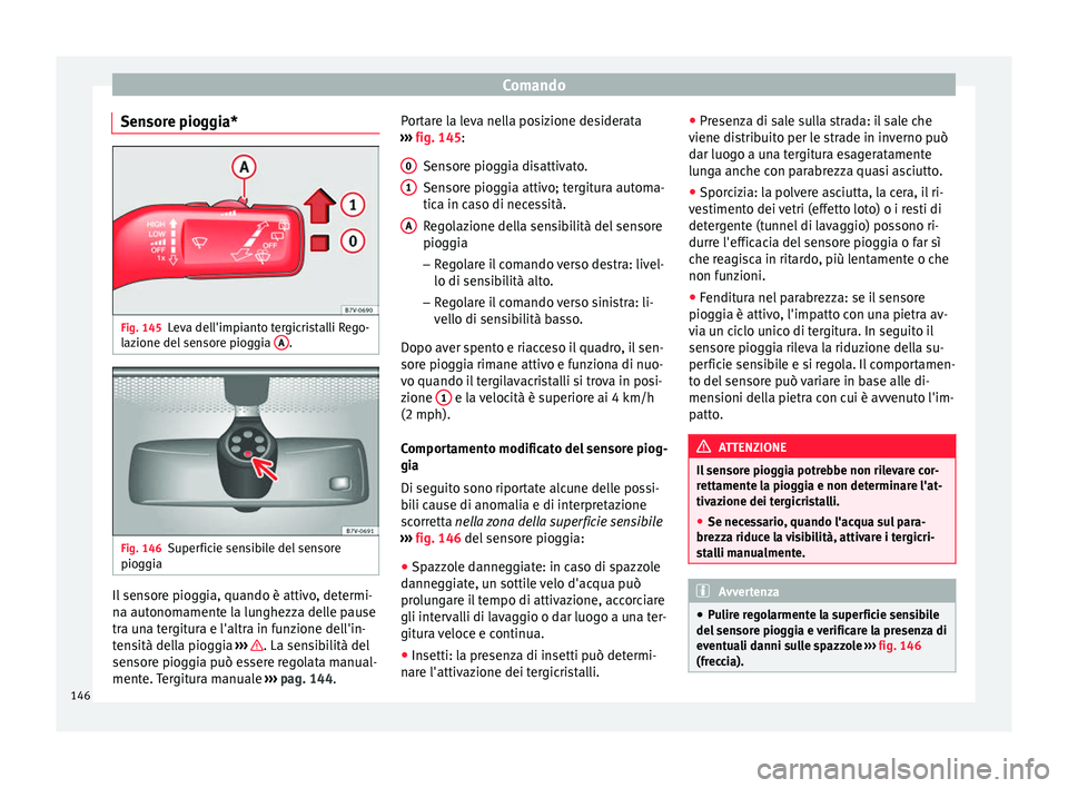 Seat Alhambra 2016  Manuale del proprietario (in Italian) Comando
Sensore pioggia* Fig. 145
Leva dell'impianto tergicristalli Rego-
l az
ione del
 sensore pioggia  A .
Fig. 146
Superficie sensibile del sensore
piog gi
a Il sensore pioggia, quando è atti