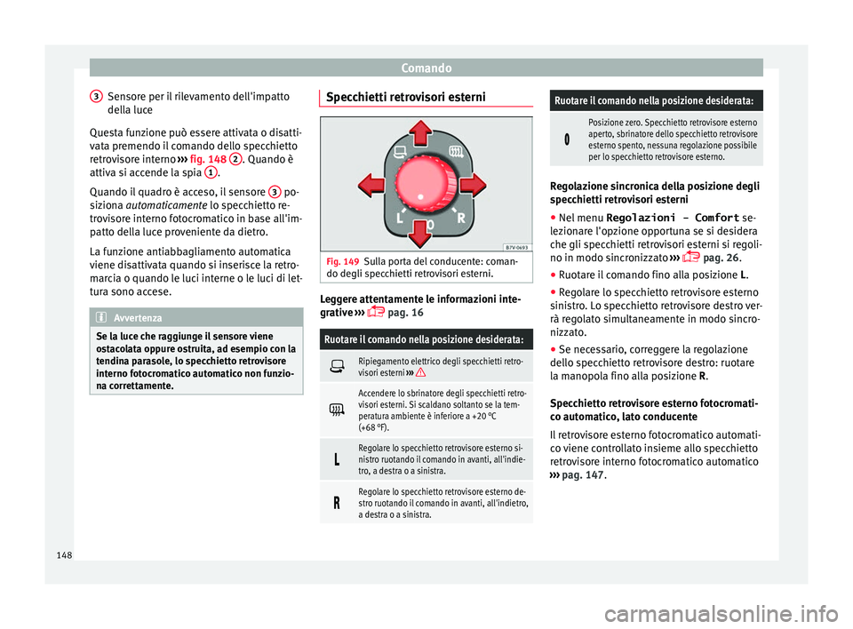 Seat Alhambra 2016  Manuale del proprietario (in Italian) Comando
Sensore per il rilevamento dell'impatto
del l
a luc
e
Questa funzione può essere attivata o disatti-
vata premendo il comando dello specchietto
retrovisore interno  ››› fig. 148  2 