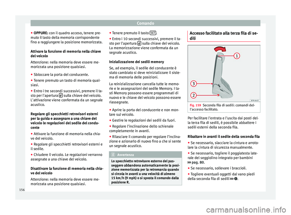 Seat Alhambra 2016  Manuale del proprietario (in Italian) Comando
● OPPURE: c on i
l
 quadro acceso, tenere pre-
muto il tasto della memoria corrispondente
fino a raggiungere la posizione memorizzata.
Attivare la funzione di memoria nella chiave
del veicol