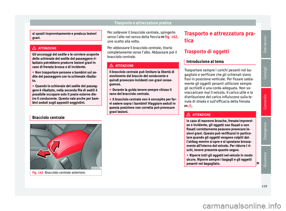 Seat Alhambra 2016  Manuale del proprietario (in Italian) Trasporto e attrezzatura pratica
si sposti improvvisamente e produca lesioni
grav
i. ATTENZIONE
Gli ancoraggi del sedile e le cerniere scoperte
del lo s c
hienale del sedile del passeggero ri-
baltato