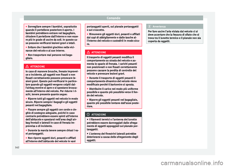 Seat Alhambra 2016  Manuale del proprietario (in Italian) Comando
●
Sorv e
gliare sempre i bambini, soprattutto
quando il portellone posteriore è aperto. I
bambini potrebbero entrare nel bagagliaio,
chiudere il portellone dall'interno e non esse-
re p